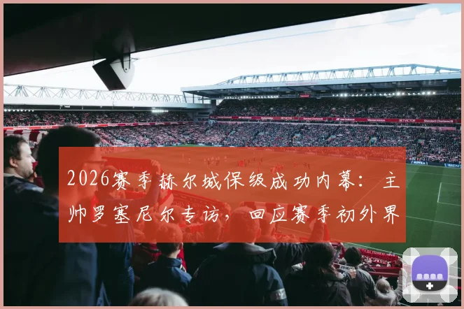 2026赛季赫尔城保级成功内幕：主帅罗塞尼尔专访，回应赛季初外界降级预言