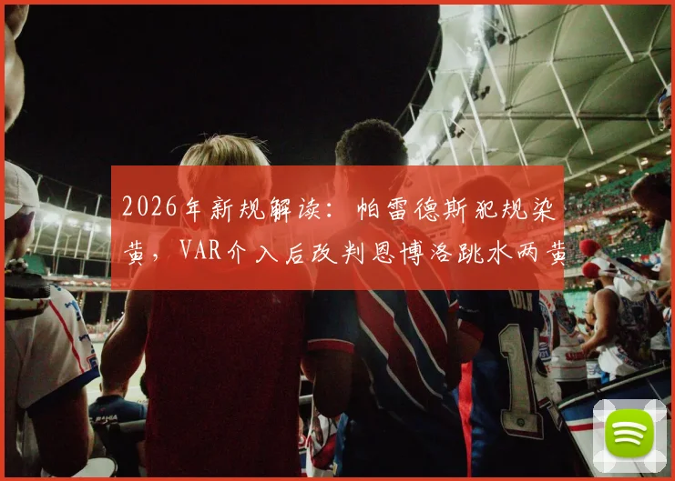 2026年新规解读：帕雷德斯犯规染黄，VAR介入后改判恩博洛跳水两黄变一红全过程分析
