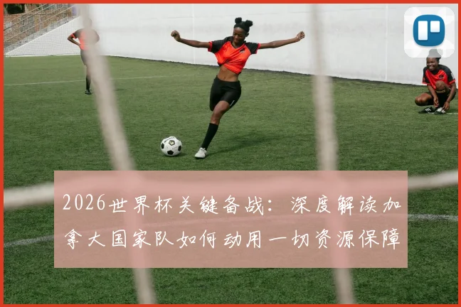 2026世界杯关键备战:深度解读加拿大国家队如何动用一切资源保障戴维斯康复,附最新伤情与阵容分析