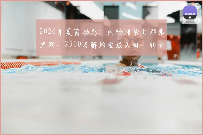 2026年夏窗动态:利物浦紧盯邓弗里斯,2500万解约金成关键,转会专家斯基拉透露进展