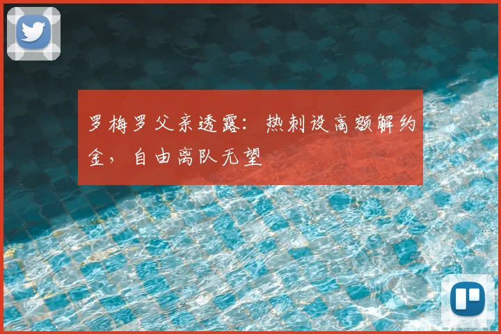 罗梅罗父亲透露：热刺设高额解约金，自由离队无望