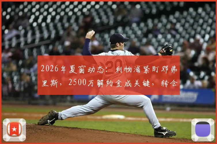 2026年夏窗动态：利物浦紧盯邓弗里斯，2500万解约金成关键，转会专家斯基拉透露进展