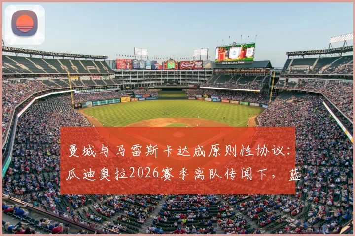 曼城与马雷斯卡达成原则性协议：瓜迪奥拉2026赛季离队传闻下，蓝月亮选帅最新动态全解析