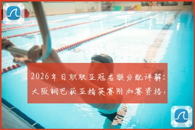 2026年日职联亚冠名额分配详解:大阪钢巴获亚精英赛附加赛资格,最多5队参赛形势解析