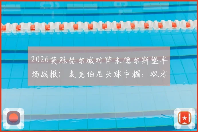 2026英冠赫尔城对阵米德尔斯堡半场战报：麦克伯尼头球中楣，双方互交白卷，附两队近期战绩与交锋历史解析
