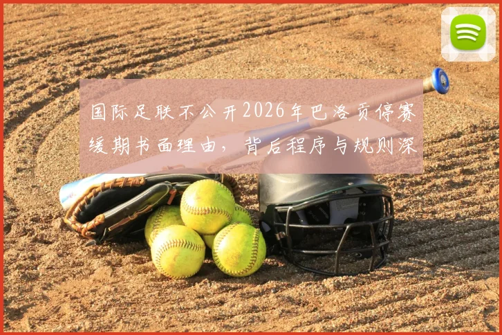 国际足联不公开2026年巴洛贡停赛缓期书面理由,背后程序与规则深度探讨