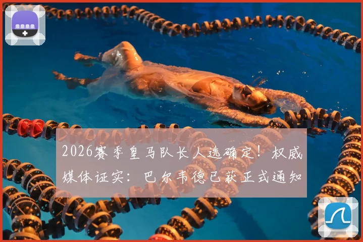 2026赛季皇马队长人选确定!权威媒体证实:巴尔韦德已获正式通知,队长顺位引热议