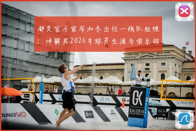 都灵官方宣布加齐出任一线队经理:详解其2026年球员生涯与俱乐部管理新布局