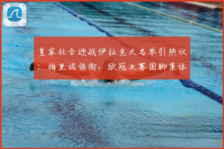 皇家社会迎战伊拉克大名单引热议：梅里诺领衔，欧冠决赛国脚集体缺席2026友谊赛