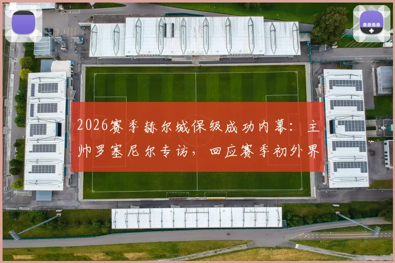 2026赛季赫尔城保级成功内幕：主帅罗塞尼尔专访，回应赛季初外界降级预言