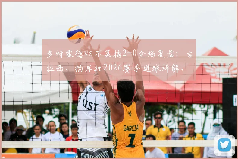 多特蒙德vs不莱梅2-0全场复盘:吉拉西、扬库托2026赛季进球详解,附比赛视频集锦及战术分析