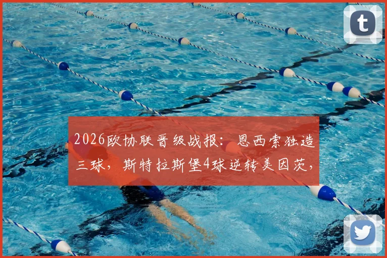 2026欧协联晋级战报：恩西索独造三球，斯特拉斯堡4球逆转美因茨，晋级过程全回顾