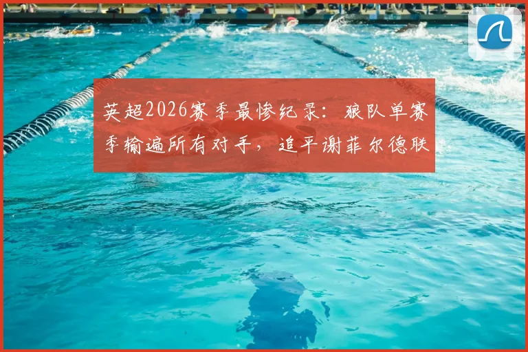英超2026赛季最惨纪录：狼队单赛季输遍所有对手，追平谢菲尔德联黑色历史