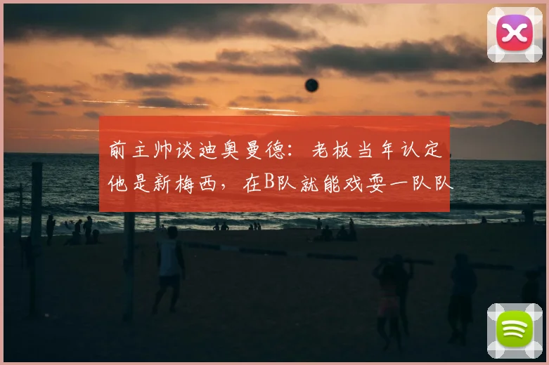 前主帅谈迪奥曼德：老板当年认定他是新梅西，在B队就能戏耍一队队员