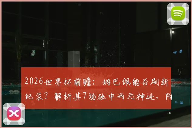 2026世界杯前瞻:姆巴佩能否刷新纪录?解析其7场独中两元神迹,附历史数据对比与未来进球预测